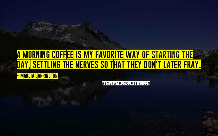 Marcia Carrington Quotes: A morning coffee is my favorite way of starting the day, settling the nerves so that they don't later fray.
