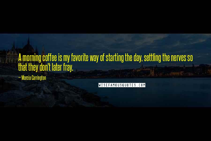 Marcia Carrington Quotes: A morning coffee is my favorite way of starting the day, settling the nerves so that they don't later fray.