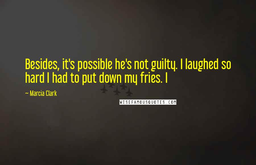 Marcia Clark Quotes: Besides, it's possible he's not guilty. I laughed so hard I had to put down my fries. I