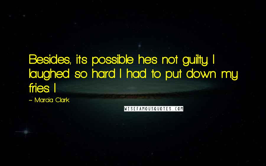 Marcia Clark Quotes: Besides, it's possible he's not guilty. I laughed so hard I had to put down my fries. I