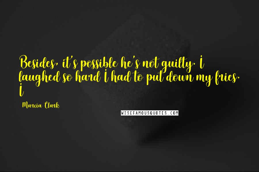 Marcia Clark Quotes: Besides, it's possible he's not guilty. I laughed so hard I had to put down my fries. I