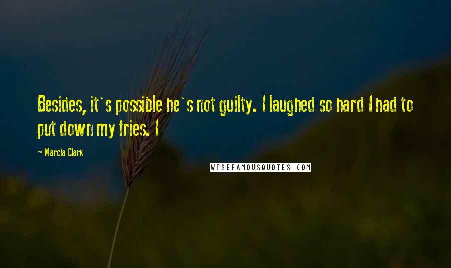 Marcia Clark Quotes: Besides, it's possible he's not guilty. I laughed so hard I had to put down my fries. I