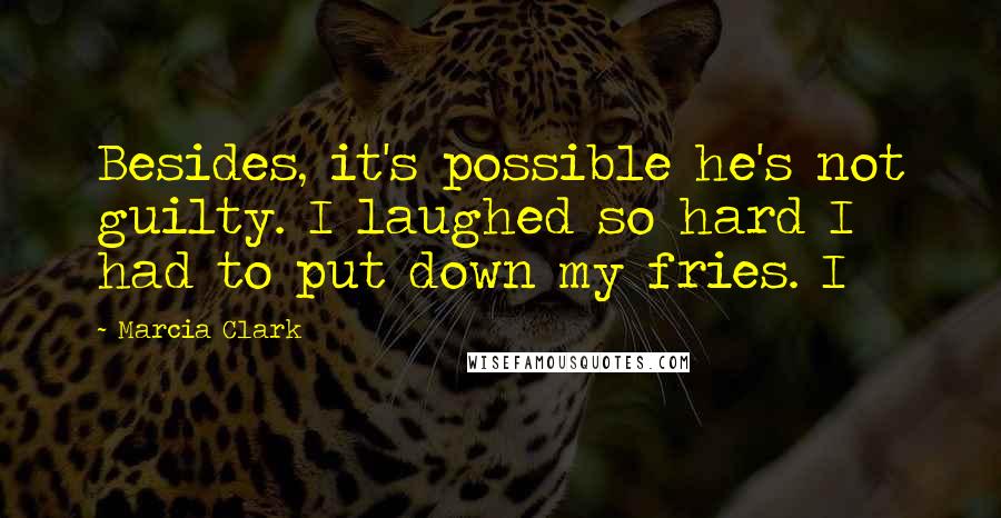 Marcia Clark Quotes: Besides, it's possible he's not guilty. I laughed so hard I had to put down my fries. I