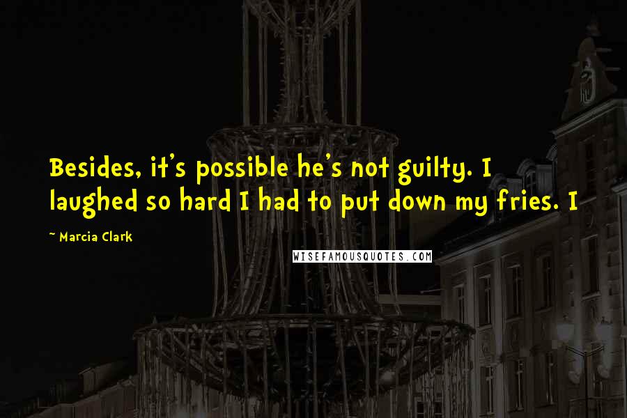 Marcia Clark Quotes: Besides, it's possible he's not guilty. I laughed so hard I had to put down my fries. I