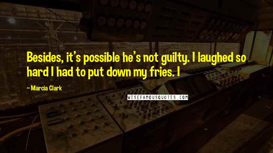 Marcia Clark Quotes: Besides, it's possible he's not guilty. I laughed so hard I had to put down my fries. I