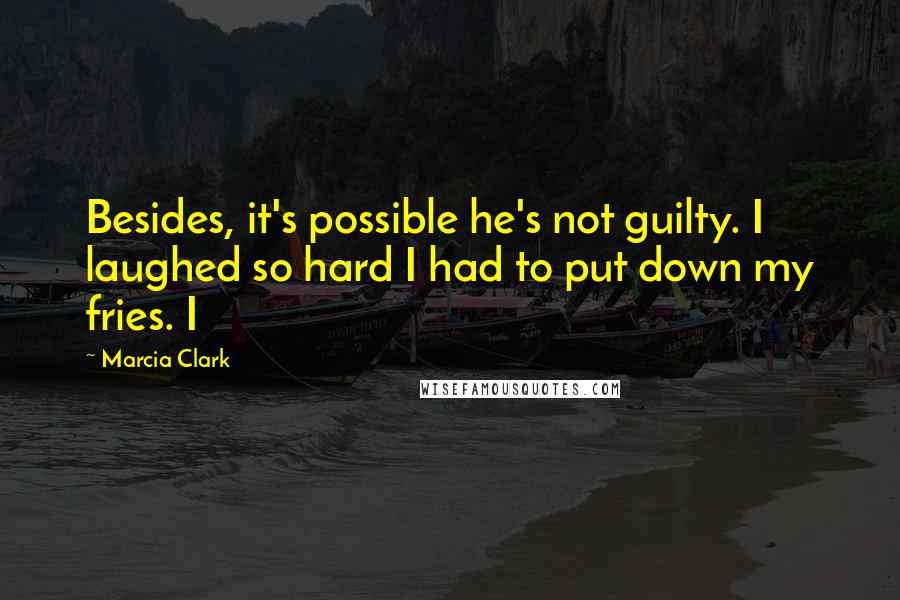 Marcia Clark Quotes: Besides, it's possible he's not guilty. I laughed so hard I had to put down my fries. I