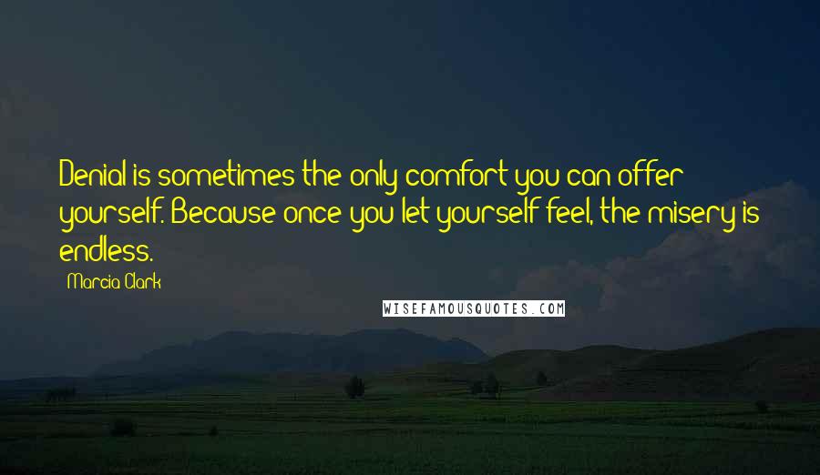 Marcia Clark Quotes: Denial is sometimes the only comfort you can offer yourself. Because once you let yourself feel, the misery is endless.