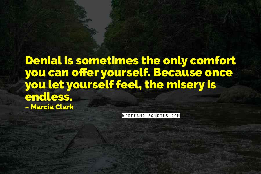 Marcia Clark Quotes: Denial is sometimes the only comfort you can offer yourself. Because once you let yourself feel, the misery is endless.
