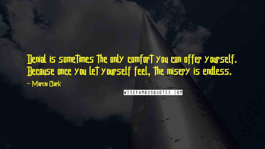 Marcia Clark Quotes: Denial is sometimes the only comfort you can offer yourself. Because once you let yourself feel, the misery is endless.
