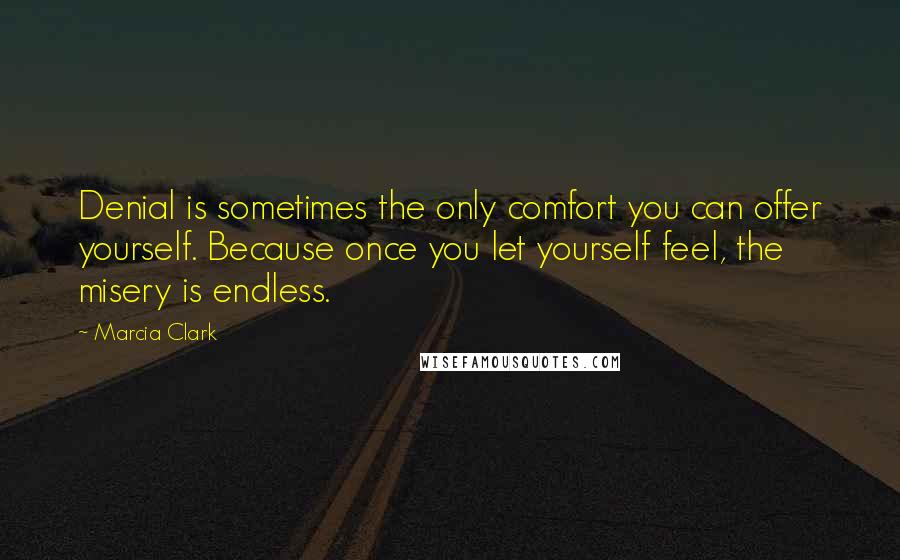 Marcia Clark Quotes: Denial is sometimes the only comfort you can offer yourself. Because once you let yourself feel, the misery is endless.