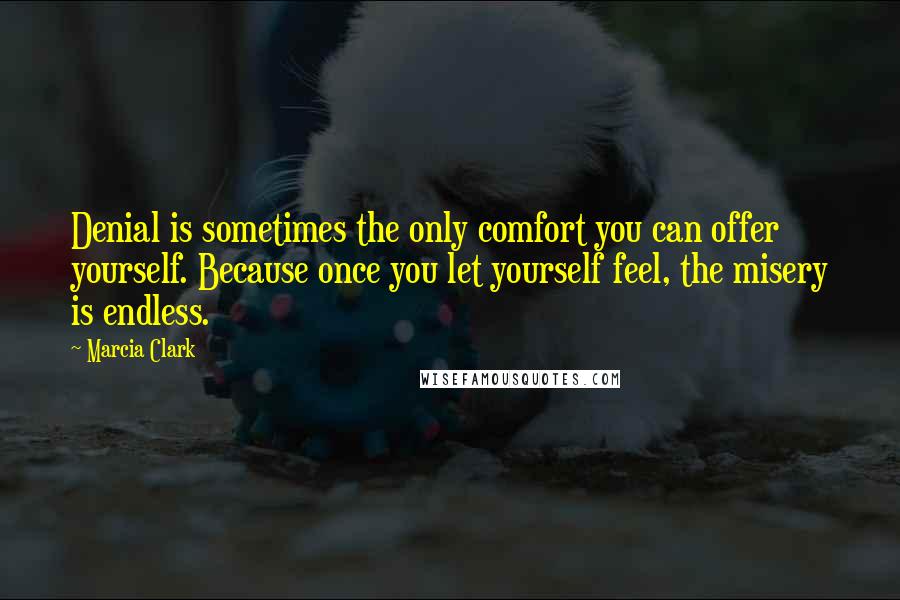 Marcia Clark Quotes: Denial is sometimes the only comfort you can offer yourself. Because once you let yourself feel, the misery is endless.