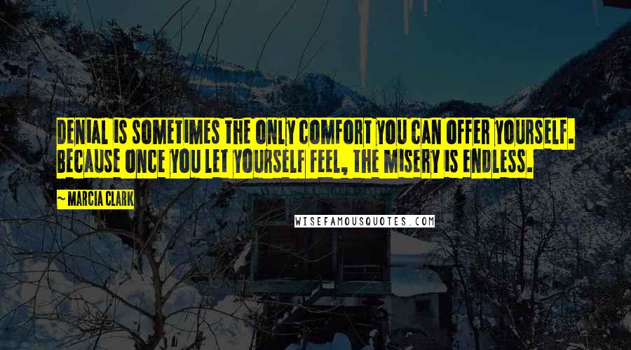 Marcia Clark Quotes: Denial is sometimes the only comfort you can offer yourself. Because once you let yourself feel, the misery is endless.