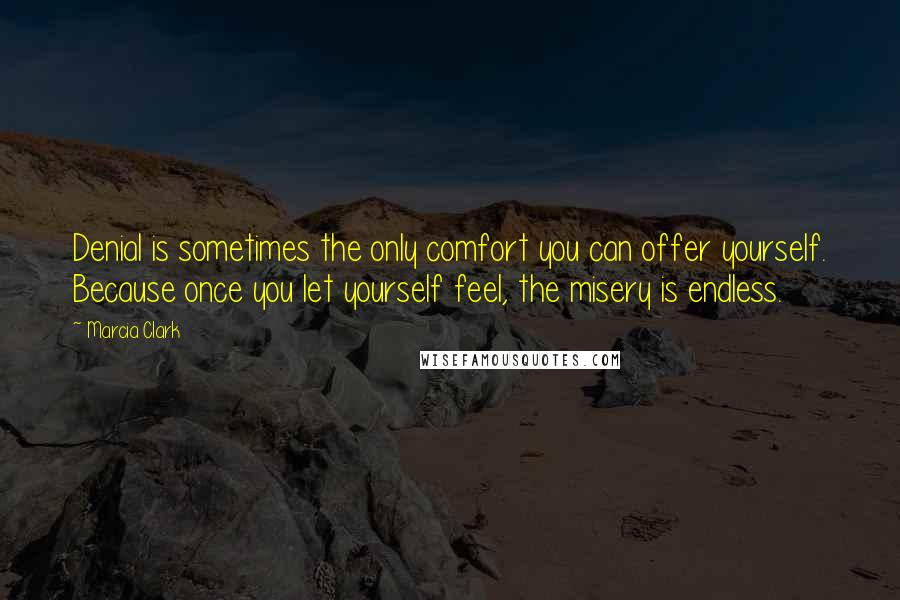Marcia Clark Quotes: Denial is sometimes the only comfort you can offer yourself. Because once you let yourself feel, the misery is endless.