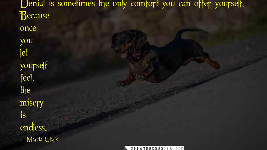 Marcia Clark Quotes: Denial is sometimes the only comfort you can offer yourself. Because once you let yourself feel, the misery is endless.