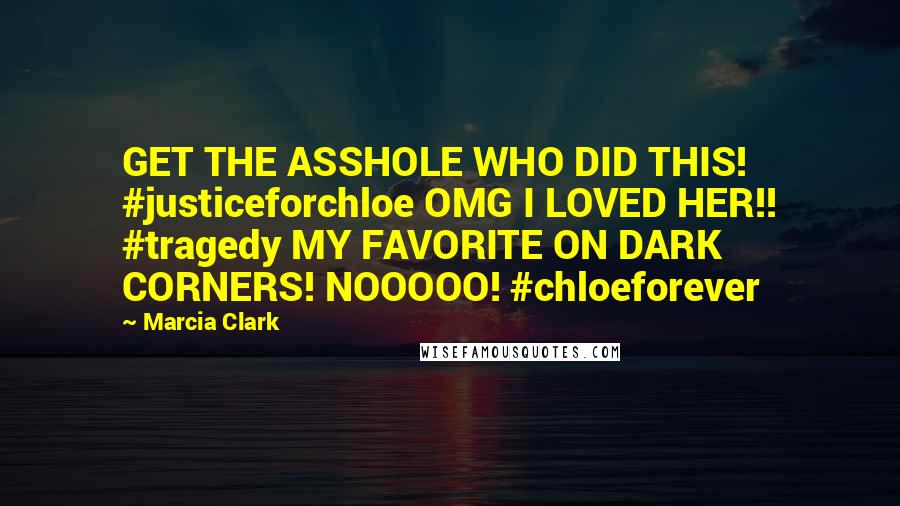 Marcia Clark Quotes: GET THE ASSHOLE WHO DID THIS! #justiceforchloe OMG I LOVED HER!! #tragedy MY FAVORITE ON DARK CORNERS! NOOOOO! #chloeforever
