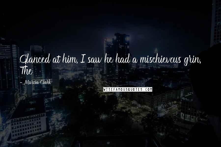 Marcia Clark Quotes: Glanced at him, I saw he had a mischievous grin. The