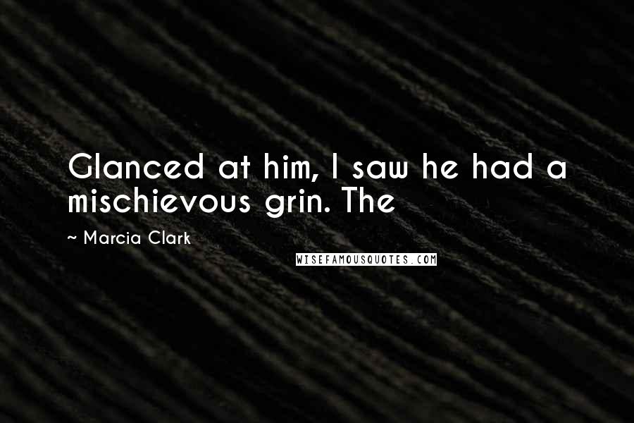 Marcia Clark Quotes: Glanced at him, I saw he had a mischievous grin. The