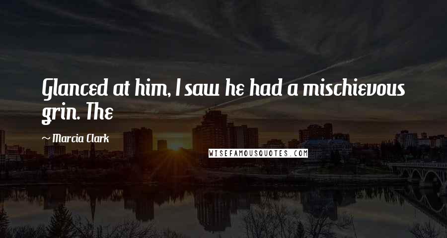 Marcia Clark Quotes: Glanced at him, I saw he had a mischievous grin. The