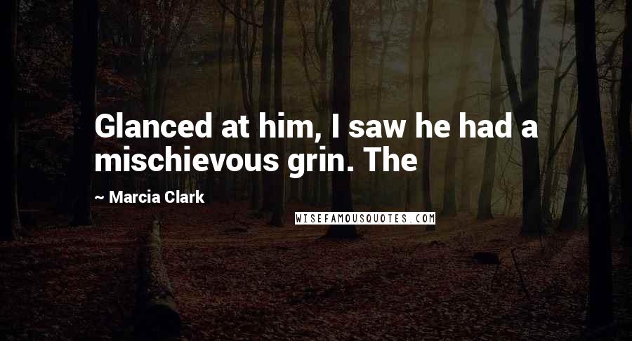 Marcia Clark Quotes: Glanced at him, I saw he had a mischievous grin. The