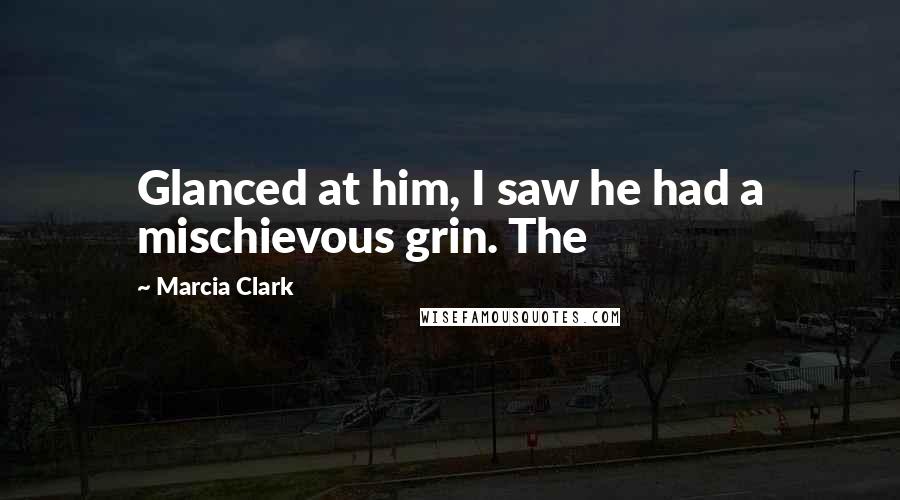 Marcia Clark Quotes: Glanced at him, I saw he had a mischievous grin. The