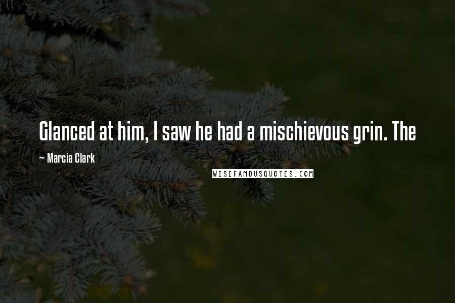 Marcia Clark Quotes: Glanced at him, I saw he had a mischievous grin. The