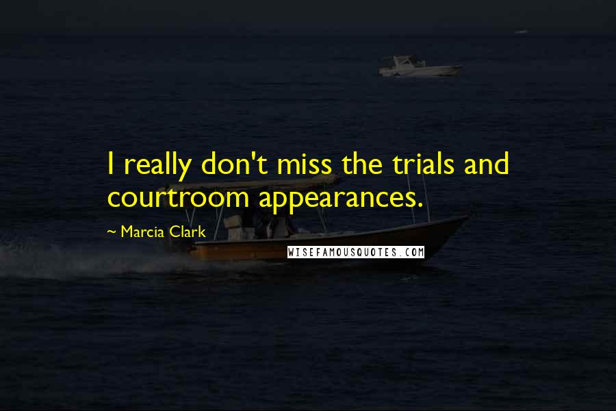 Marcia Clark Quotes: I really don't miss the trials and courtroom appearances.