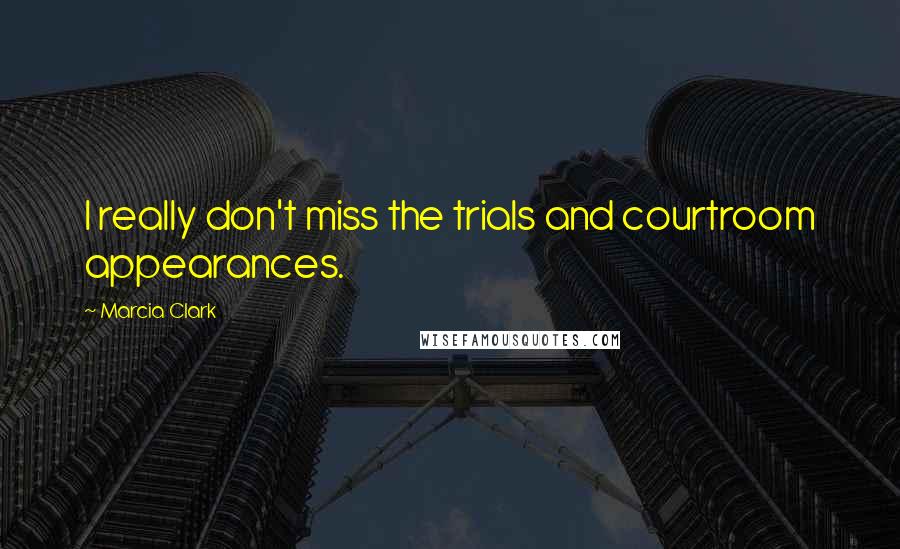 Marcia Clark Quotes: I really don't miss the trials and courtroom appearances.