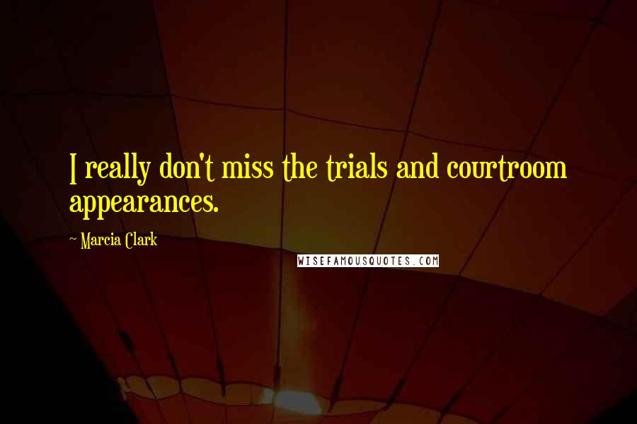 Marcia Clark Quotes: I really don't miss the trials and courtroom appearances.