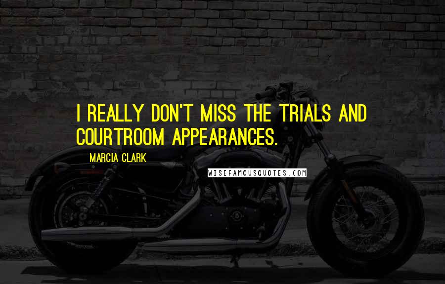 Marcia Clark Quotes: I really don't miss the trials and courtroom appearances.