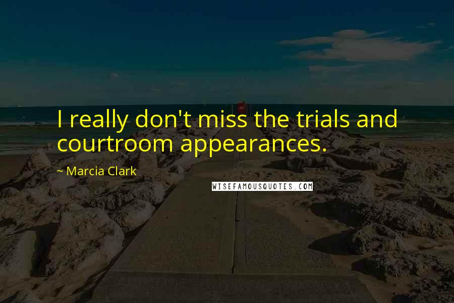 Marcia Clark Quotes: I really don't miss the trials and courtroom appearances.