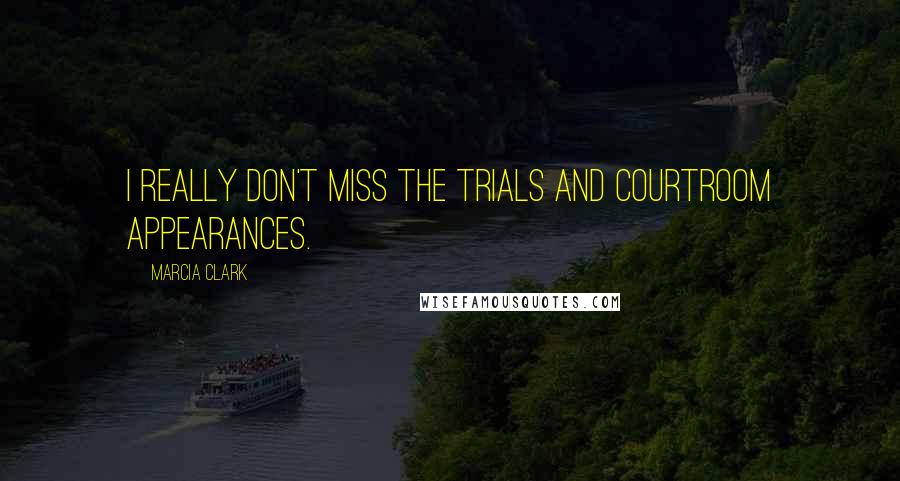 Marcia Clark Quotes: I really don't miss the trials and courtroom appearances.