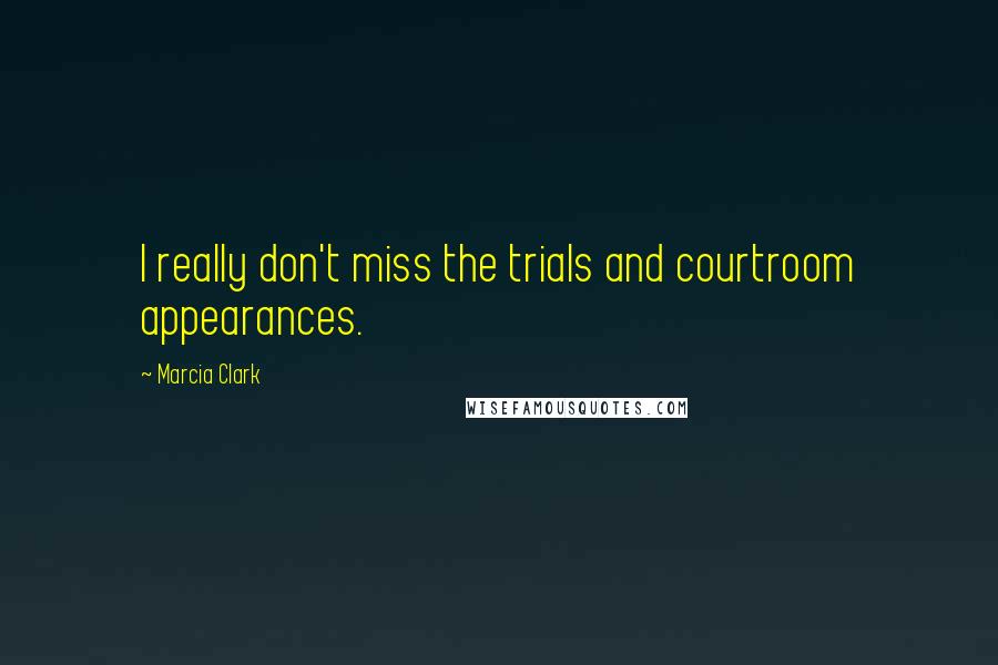 Marcia Clark Quotes: I really don't miss the trials and courtroom appearances.