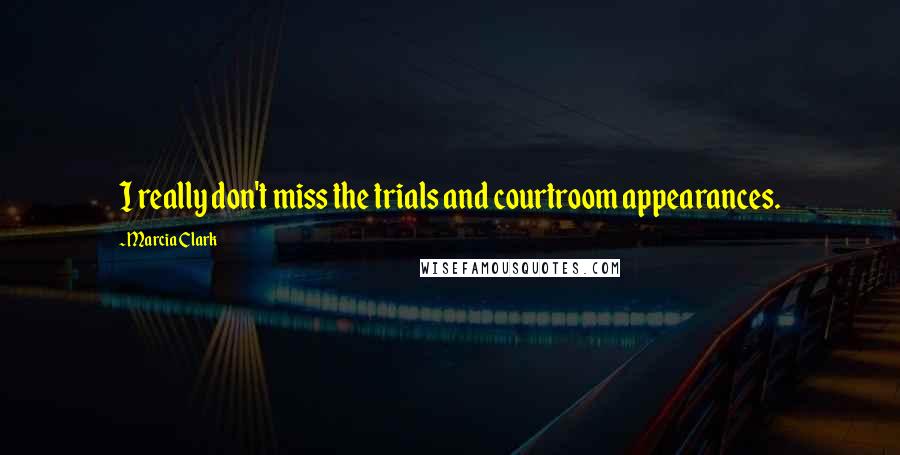 Marcia Clark Quotes: I really don't miss the trials and courtroom appearances.