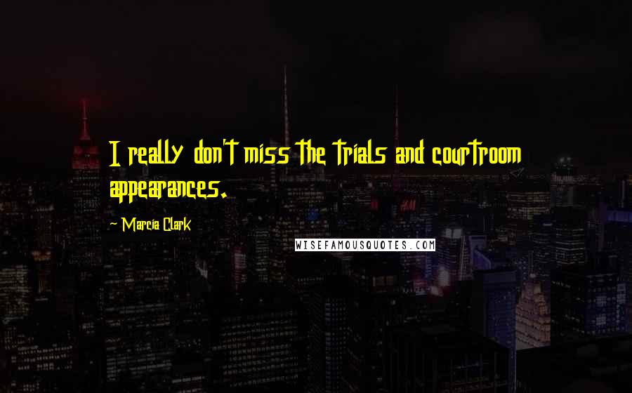Marcia Clark Quotes: I really don't miss the trials and courtroom appearances.