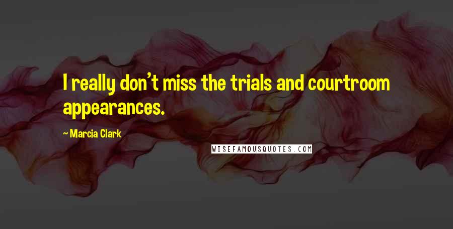 Marcia Clark Quotes: I really don't miss the trials and courtroom appearances.