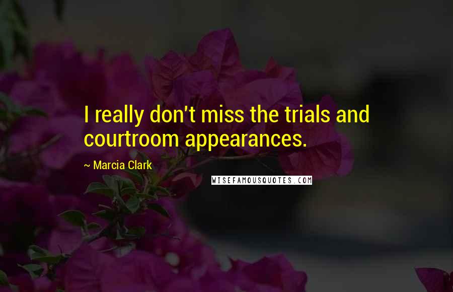 Marcia Clark Quotes: I really don't miss the trials and courtroom appearances.