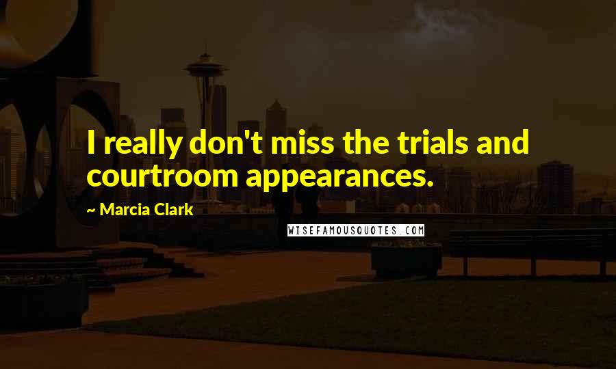 Marcia Clark Quotes: I really don't miss the trials and courtroom appearances.