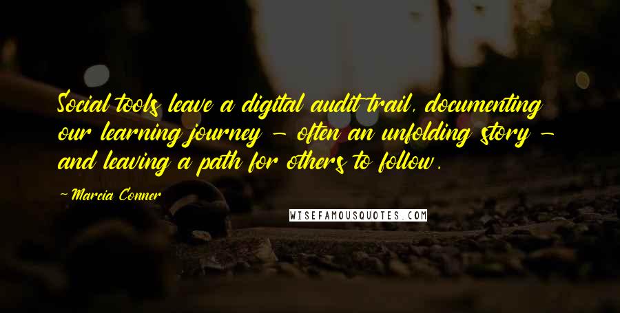 Marcia Conner Quotes: Social tools leave a digital audit trail, documenting our learning journey - often an unfolding story - and leaving a path for others to follow.