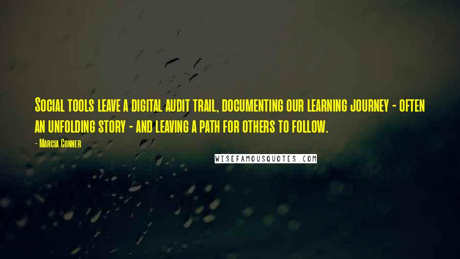 Marcia Conner Quotes: Social tools leave a digital audit trail, documenting our learning journey - often an unfolding story - and leaving a path for others to follow.