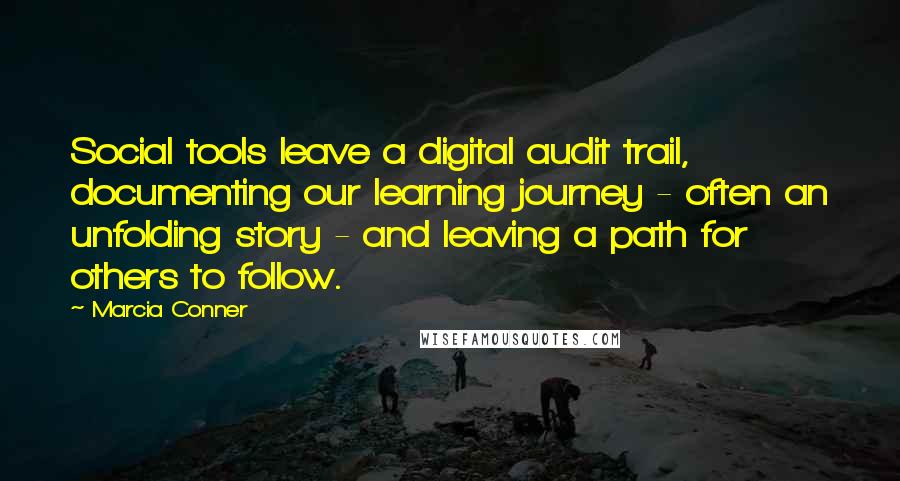 Marcia Conner Quotes: Social tools leave a digital audit trail, documenting our learning journey - often an unfolding story - and leaving a path for others to follow.