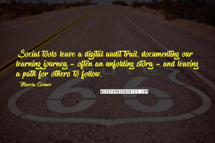 Marcia Conner Quotes: Social tools leave a digital audit trail, documenting our learning journey - often an unfolding story - and leaving a path for others to follow.