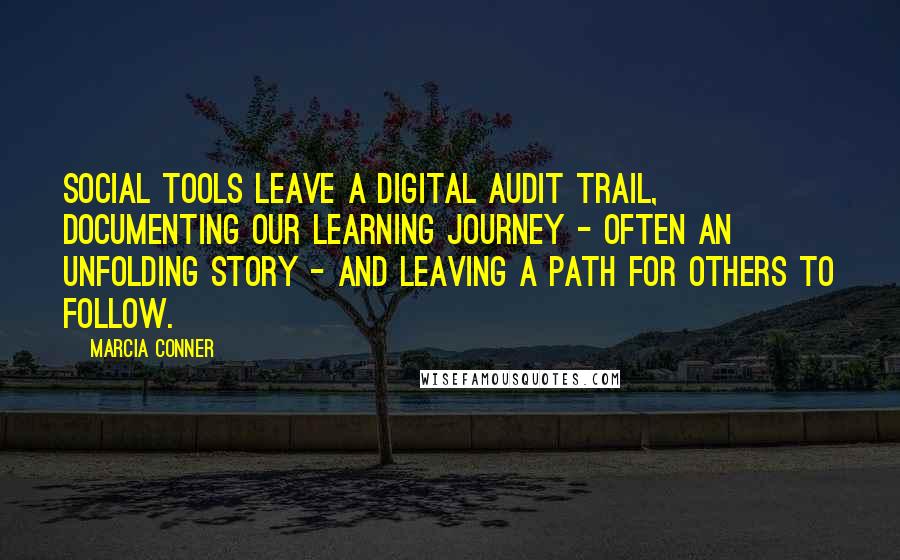 Marcia Conner Quotes: Social tools leave a digital audit trail, documenting our learning journey - often an unfolding story - and leaving a path for others to follow.