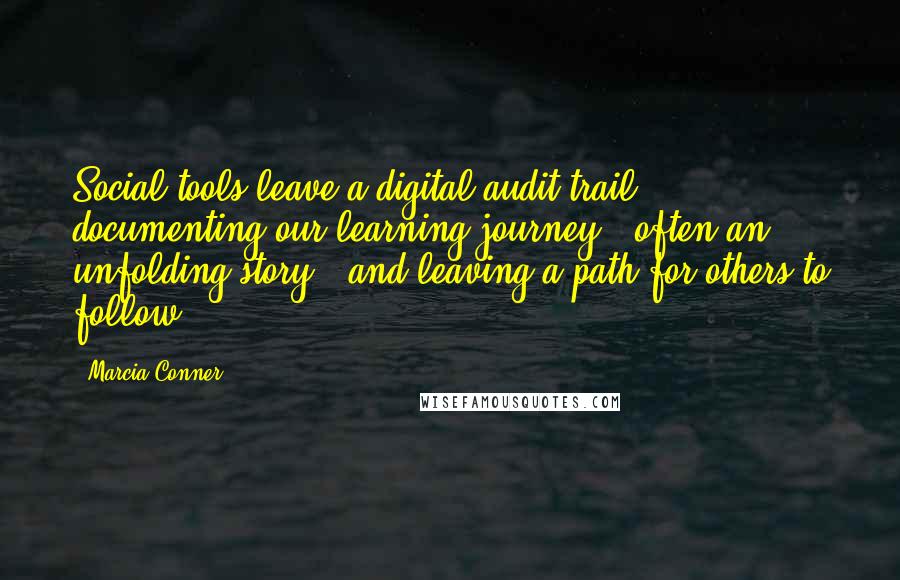 Marcia Conner Quotes: Social tools leave a digital audit trail, documenting our learning journey - often an unfolding story - and leaving a path for others to follow.