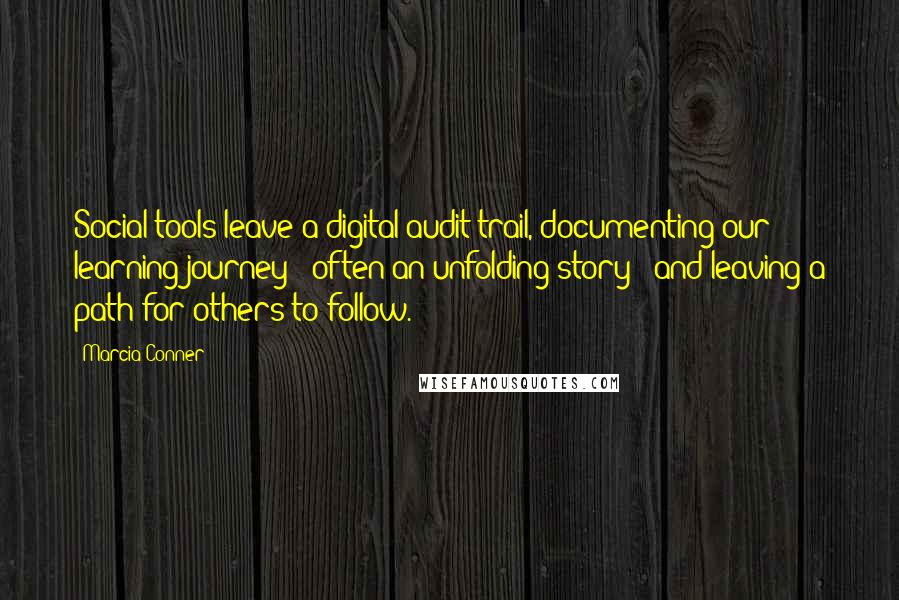 Marcia Conner Quotes: Social tools leave a digital audit trail, documenting our learning journey - often an unfolding story - and leaving a path for others to follow.