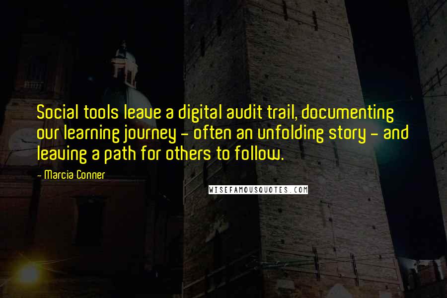 Marcia Conner Quotes: Social tools leave a digital audit trail, documenting our learning journey - often an unfolding story - and leaving a path for others to follow.