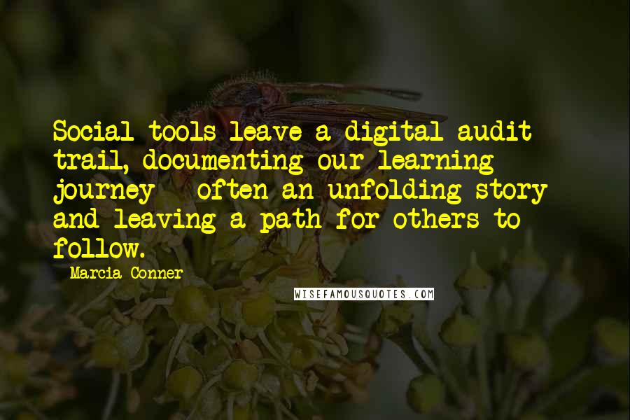 Marcia Conner Quotes: Social tools leave a digital audit trail, documenting our learning journey - often an unfolding story - and leaving a path for others to follow.