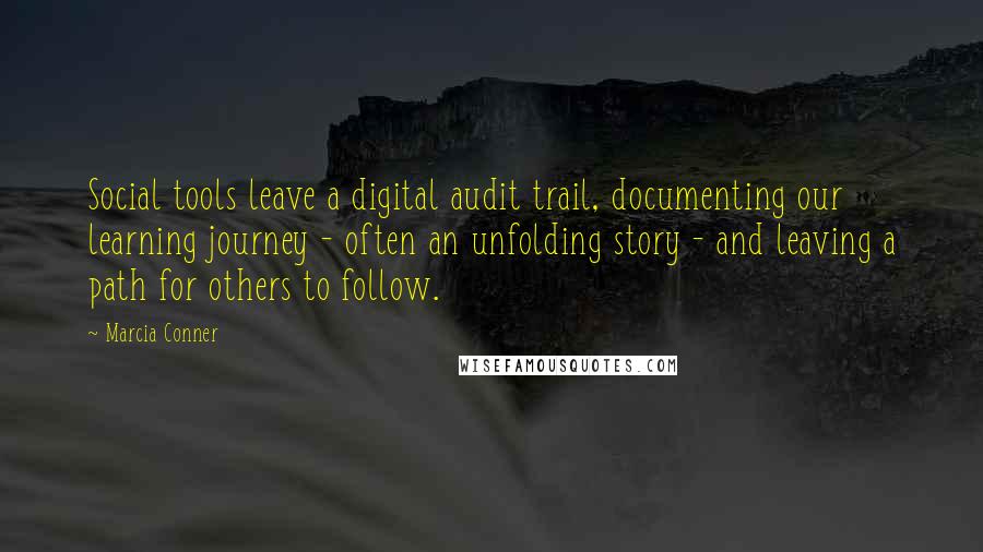 Marcia Conner Quotes: Social tools leave a digital audit trail, documenting our learning journey - often an unfolding story - and leaving a path for others to follow.