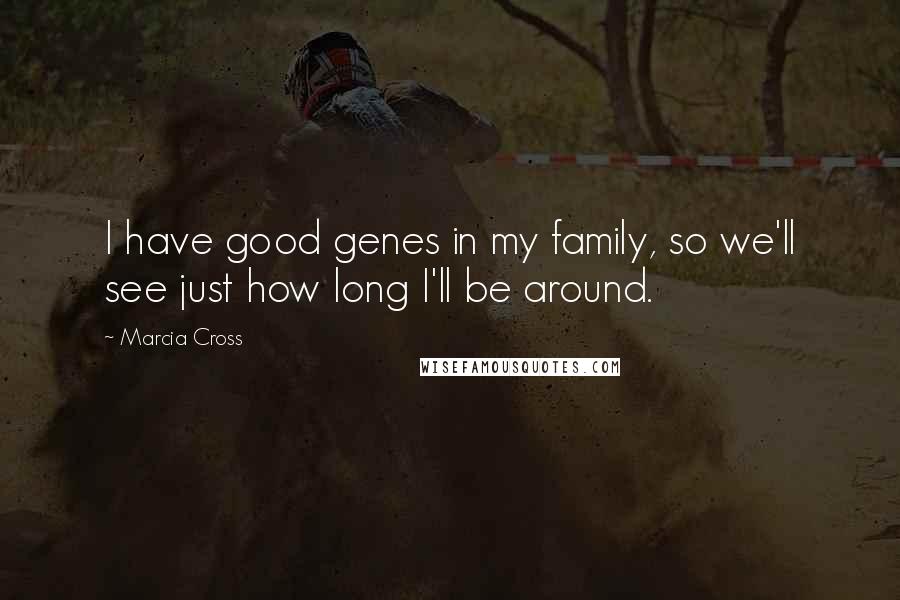 Marcia Cross Quotes: I have good genes in my family, so we'll see just how long I'll be around.