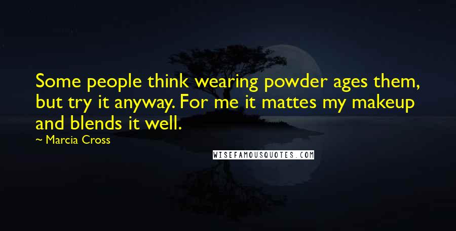 Marcia Cross Quotes: Some people think wearing powder ages them, but try it anyway. For me it mattes my makeup and blends it well.