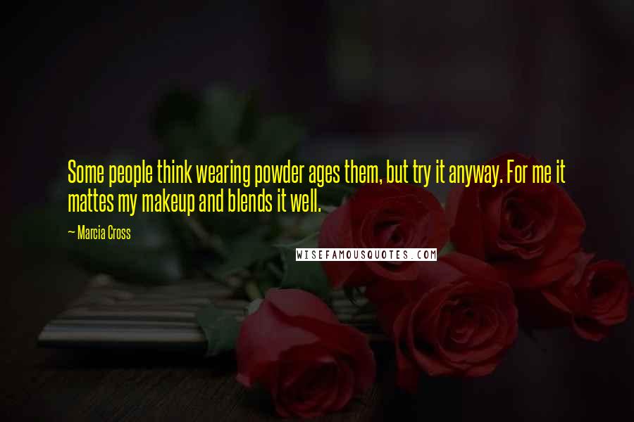 Marcia Cross Quotes: Some people think wearing powder ages them, but try it anyway. For me it mattes my makeup and blends it well.